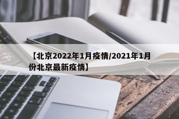 【北京2022年1月疫情/2021年1月份北京最新疫情】