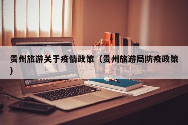 贵州旅游关于疫情政策（贵州旅游局防疫政策）