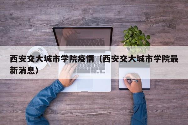 西安交大城市学院疫情（西安交大城市学院最新消息）