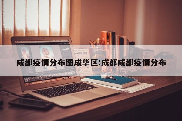 成都疫情分布图成华区:成都成都疫情分布