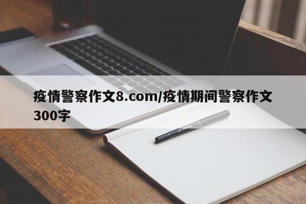 疫情警察作文8.com/疫情期间警察作文300字