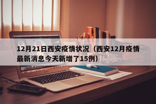 12月21日西安疫情状况（西安12月疫情最新消息今天新增了15例）