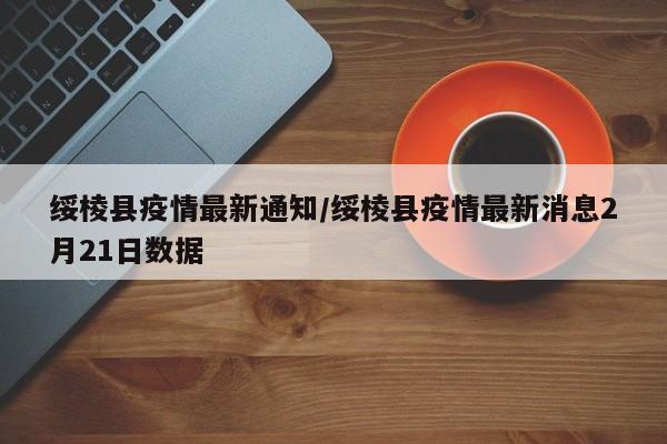 绥棱县疫情最新通知/绥棱县疫情最新消息2月21日数据