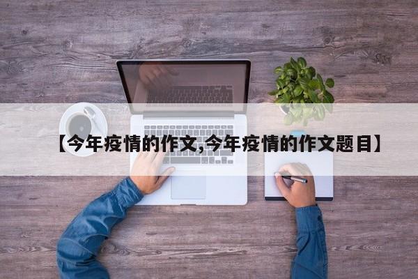 【今年疫情的作文,今年疫情的作文题目】