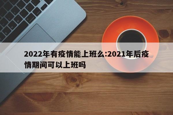 2022年有疫情能上班么:2021年后疫情期间可以上班吗
