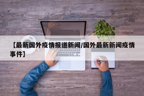 【最新国外疫情报道新闻/国外最新新闻疫情事件】