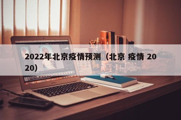 2022年北京疫情预测（北京 疫情 2020）