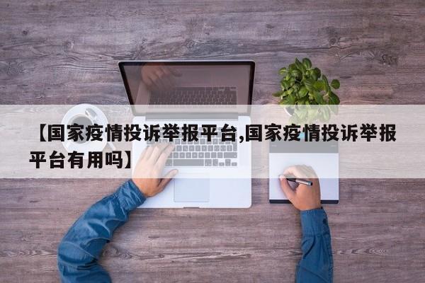 【国家疫情投诉举报平台,国家疫情投诉举报平台有用吗】