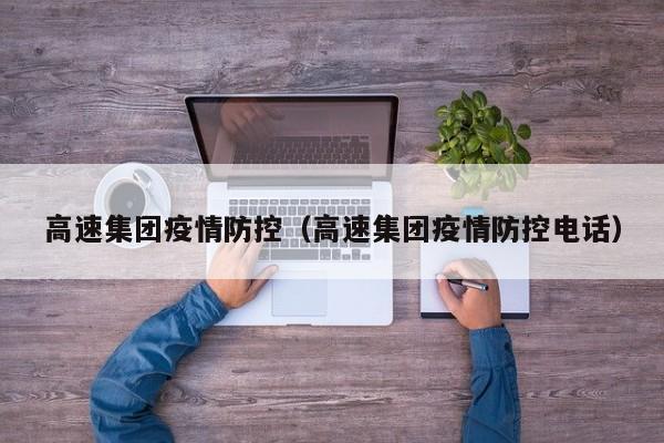 高速集团疫情防控（高速集团疫情防控电话）