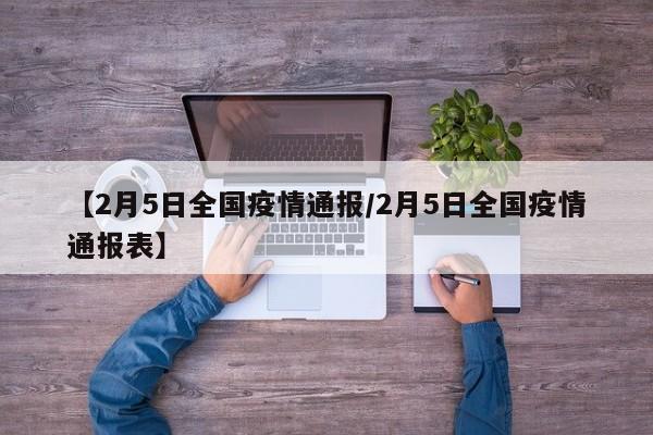 【2月5日全国疫情通报/2月5日全国疫情通报表】