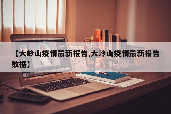 【大岭山疫情最新报告,大岭山疫情最新报告数据】