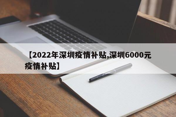 【2022年深圳疫情补贴,深圳6000元疫情补贴】