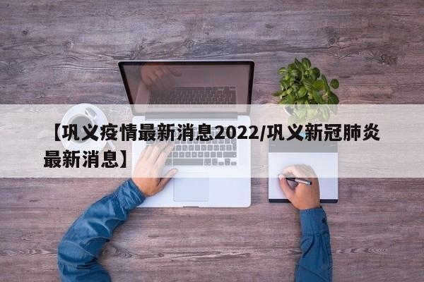 【巩义疫情最新消息2022/巩义新冠肺炎最新消息】