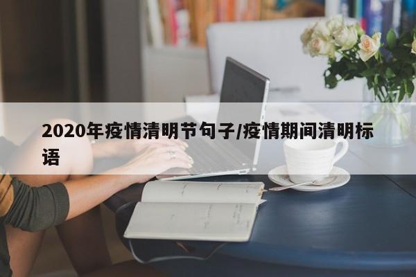 2020年疫情清明节句子/疫情期间清明标语