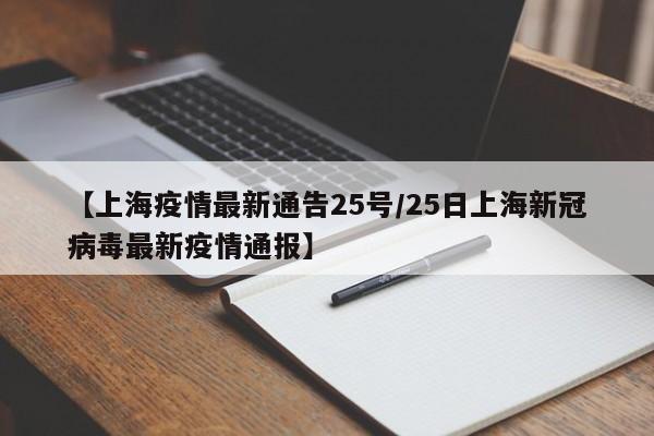【上海疫情最新通告25号/25日上海新冠病毒最新疫情通报】