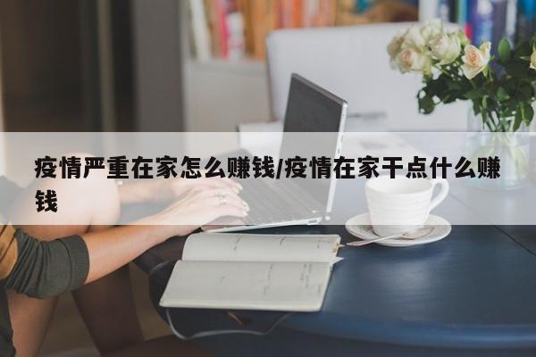 疫情严重在家怎么赚钱/疫情在家干点什么赚钱