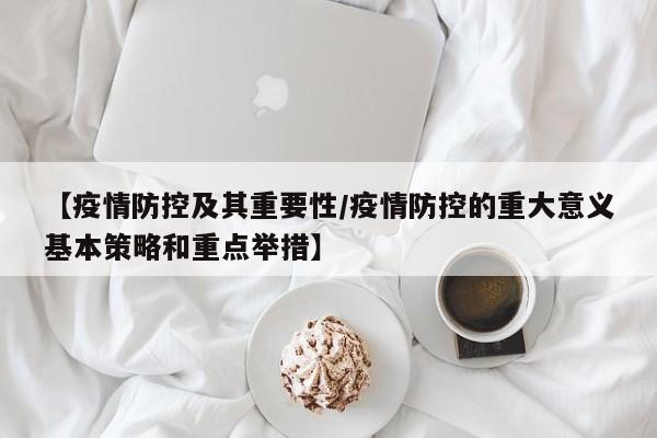 【疫情防控及其重要性/疫情防控的重大意义基本策略和重点举措】