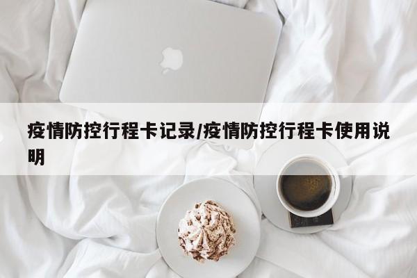 疫情防控行程卡记录/疫情防控行程卡使用说明
