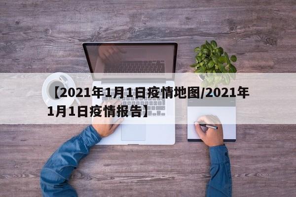 【2021年1月1日疫情地图/2021年1月1日疫情报告】