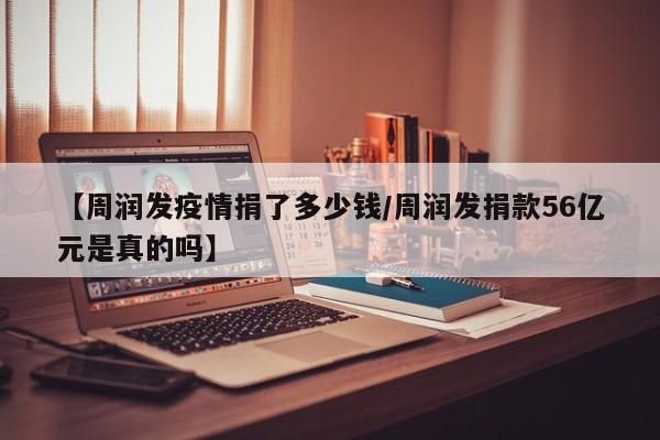 【周润发疫情捐了多少钱/周润发捐款56亿元是真的吗】