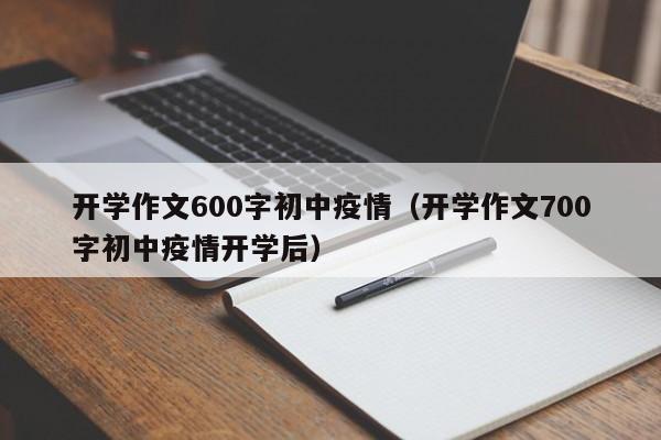 开学作文600字初中疫情（开学作文700字初中疫情开学后）