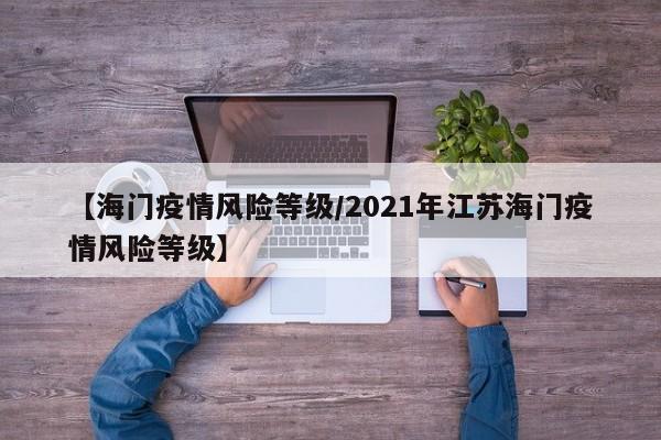 【海门疫情风险等级/2021年江苏海门疫情风险等级】