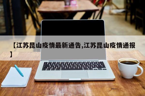 【江苏昆山疫情最新通告,江苏昆山疫情通报】