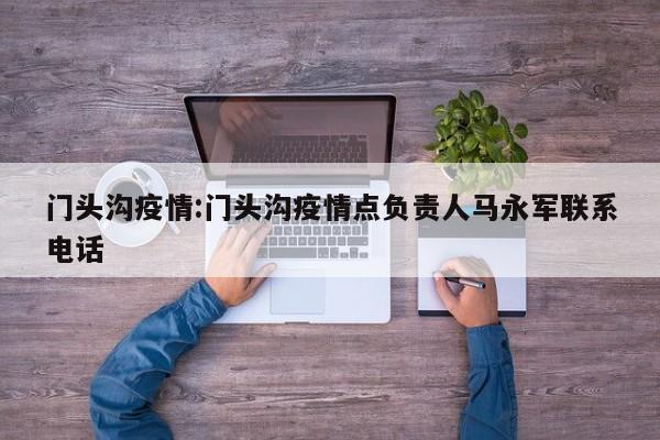 门头沟疫情:门头沟疫情点负责人马永军联系电话