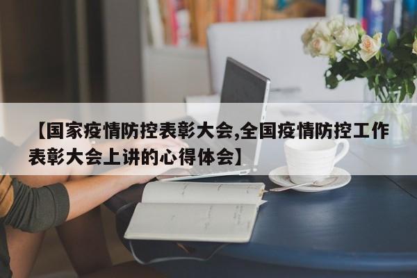 【国家疫情防控表彰大会,全国疫情防控工作表彰大会上讲的心得体会】