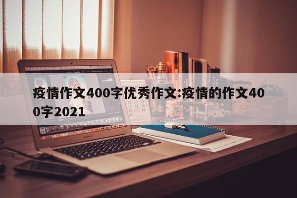 疫情作文400字优秀作文:疫情的作文400字2021