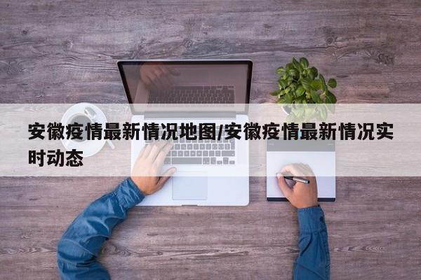 安徽疫情最新情况地图/安徽疫情最新情况实时动态