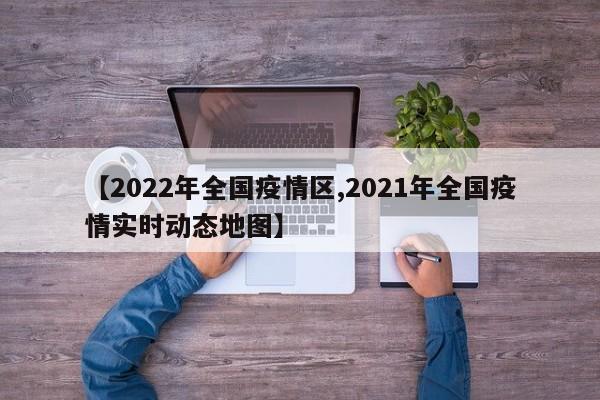 【2022年全国疫情区,2021年全国疫情实时动态地图】