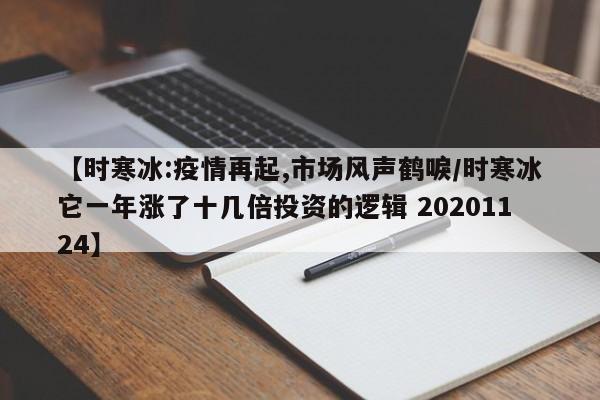【时寒冰:疫情再起,市场风声鹤唳/时寒冰它一年涨了十几倍投资的逻辑 20201124】