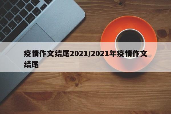 疫情作文结尾2021/2021年疫情作文结尾