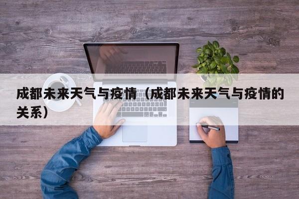 成都未来天气与疫情（成都未来天气与疫情的关系）
