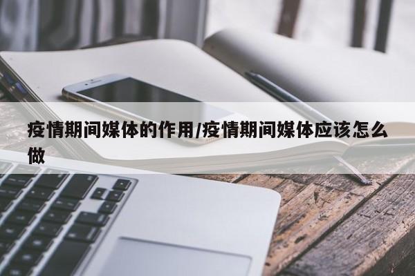 疫情期间媒体的作用/疫情期间媒体应该怎么做