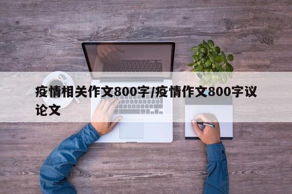 疫情相关作文800字/疫情作文800字议论文