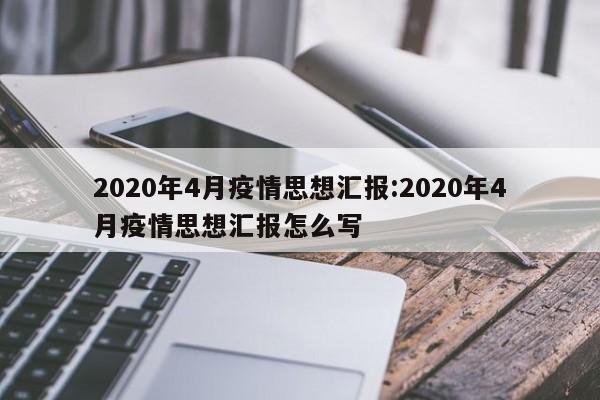 2020年4月疫情思想汇报:2020年4月疫情思想汇报怎么写