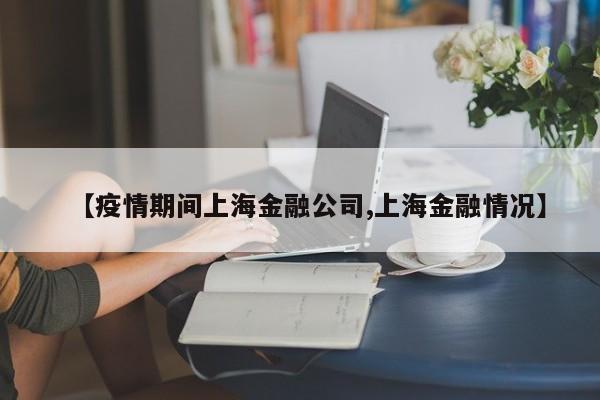 【疫情期间上海金融公司,上海金融情况】