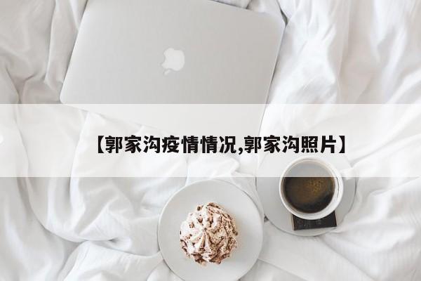 【郭家沟疫情情况,郭家沟照片】