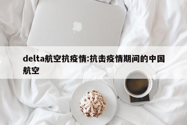 delta航空抗疫情:抗击疫情期间的中国航空